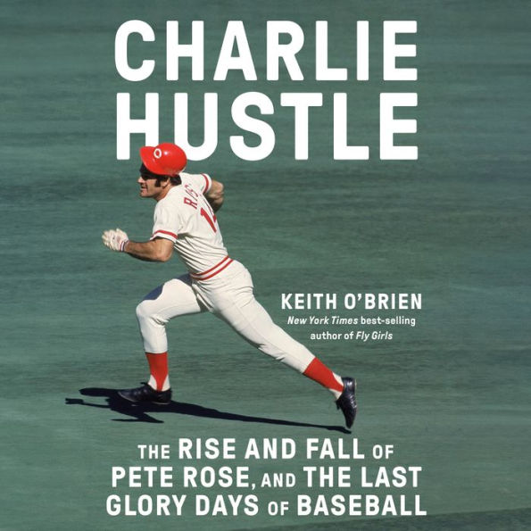 Charlie Hustle: The Rise and Fall of Pete Rose, and the Last Glory Days of Baseball