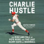 Charlie Hustle: The Rise and Fall of Pete Rose, and the Last Glory Days of Baseball