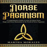 Norse Paganism: A Comprehensive Guide to Learn All About Norse Magic and Norse Shamanism in the World of Norse Paganism