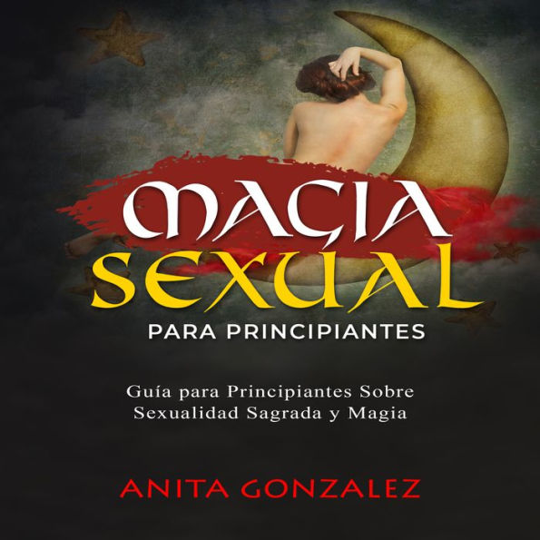 Magia Sexual Para Principiantes: GUÍA PARA PRINCIPIANTES SOBRE SEXUALIDAD SAGRADA Y MAGIA