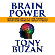 Brain Power: Optimize Your Mental Skills and Performance, Improve Your Memory and Sharpen Your Mind