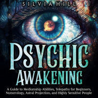 Psychic Awakening: A Guide to Mediumship Abilities, Telepathy for Beginners, Numerology, Astral Projection, and Highly Sensitive People