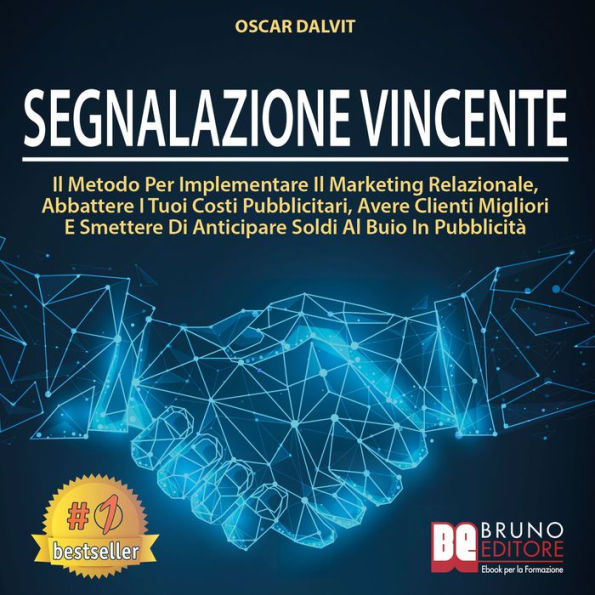 Segnalazione Vincente: Il Metodo Per Implementare Il Marketing Relazionale, Abbattere I Tuoi Costi Pubblicitari, Avere Clienti Migliori E Smettere Di Anticipare Soldi Al Buio In Pubblicità