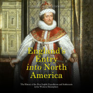 England's Entry into North America: The History of the First English Expeditions and Settlements in the Western Hemisphere