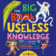 The Big Book of Useless Knowledge: 250 of the Coolest, Weirdest, and Most Unbelievable Facts You Won't Be Taught in School