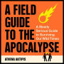 A Field Guide to the Apocalypse: A Mostly Serious Guide to Surviving Our Wild Times