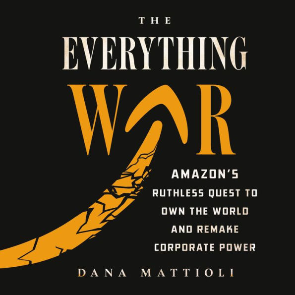 The Everything War: Amazon's Ruthless Quest to Own the World and Remake Corporate Power