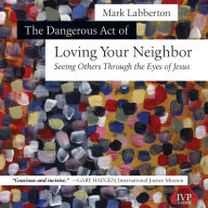 The Dangerous Act of Loving Your Neighbor: Seeing Others Through the Eyes of Jesus