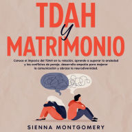 TDAH y Matrimonio: Conoce el impacto del TDAH en tu relación, aprende a superar la ansiedad y los conflictos de pareja, desarrolla empatía para mejorar la comunicación y abraza la neurodiversidad.