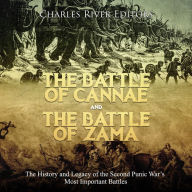 The Battle of Cannae and the Battle of Zama: The History and Legacy of the Second Punic War's Most Important Battles