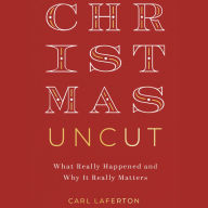 Christmas Uncut: What Really Happened and Why It Really Matters