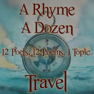 Rhyme A Dozen, A - 12 Poets, 12 Poems, 1 Topic - Travel: 12 Poets, 12 Poems, 1 Topic