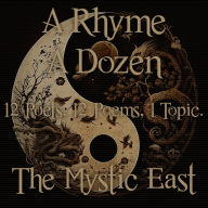 Rhyme A Dozen, A - 12 Poets, 12 Poems, 1 Topic - The Mystic East: 12 Poets, 12 Poems, 1 Topic