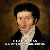 E T A Hoffman - A Short Story Collection: German Romantic titan of Gothic horror and fantasy