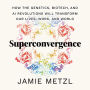 Superconvergence: How the Genetics, Biotech, and AI Revolutions Will Transform our Lives, Work, and World