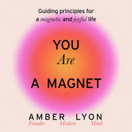 You Are a Magnet: Guiding Principles for a Magnetic and Joyful Life