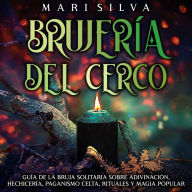 Brujería del cerco: Guía de la bruja solitaria sobre adivinación, hechicería, paganismo celta, rituales y magia popular