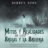 Mitos y Realidades de las Brujas y la Brujería: Todo lo que Querías Saber Detrás de la Misteriosa Leyenda de las Brujas a Través de los Tiempos