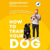 How to Train Your Dog: Transform Your Dog's Behavior and Strengthen Your Bond Forever A Dog Training Book