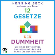 12 Gesetze der Dummheit: Denkfehler, die vernünftige Entscheidungen in der Politik und bei uns allen verhindern