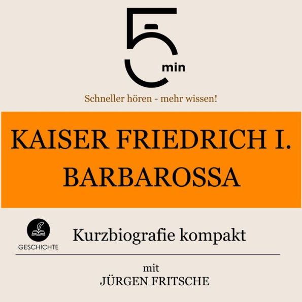Kaiser Friedrich I. Barbarossa: Kurzbiografie kompakt: 5 Minuten: Schneller hören - mehr wissen!