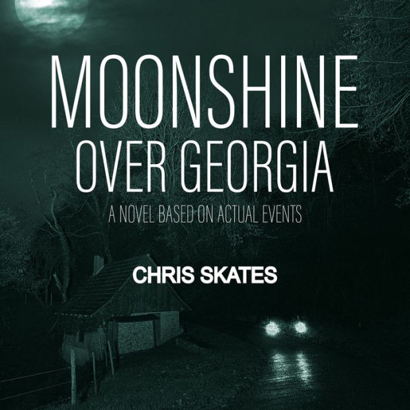 Moonshine Over Georgia: A Novel Based on Actual Events