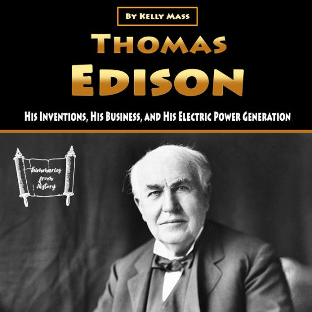 Thomas Edison: His Inventions, His Business, and His Electric Power ...