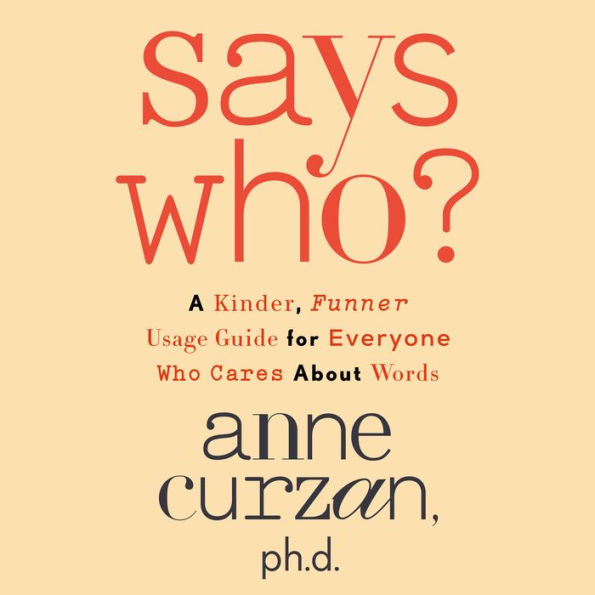 Says Who?: A Kinder, Funner Usage Guide for Everyone Who Cares About Words