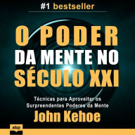 O Poder da Mente no Século XXI: Técnicas para Aproveitar os Surpreendentes Poderes da Mente