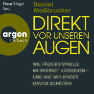 Direkt vor unseren Augen - Wie Pädokriminelle im Internet vorgehen - und wie wir Kinder davor schützen (Ungekürzte Lesung)