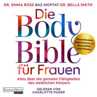 Die Body Bible für Frauen: Alles über die genialen Fähigkeiten des weiblichen Körpers - revolutionäre Erkenntnisse zu Gesundheit und Fitness