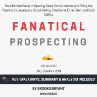 Summary: Fanatical Prospecting: The Ultimate Guide to Opening Sales Conversations and Filling the Pipeline by Leveraging Social Selling, Telephone, Email, Text, and Cold Calling by Jeb Blount: Key Takeaways, Summary & Analysis Included