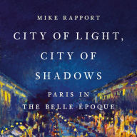 City of Light, City of Shadows: Paris in the Belle Époque