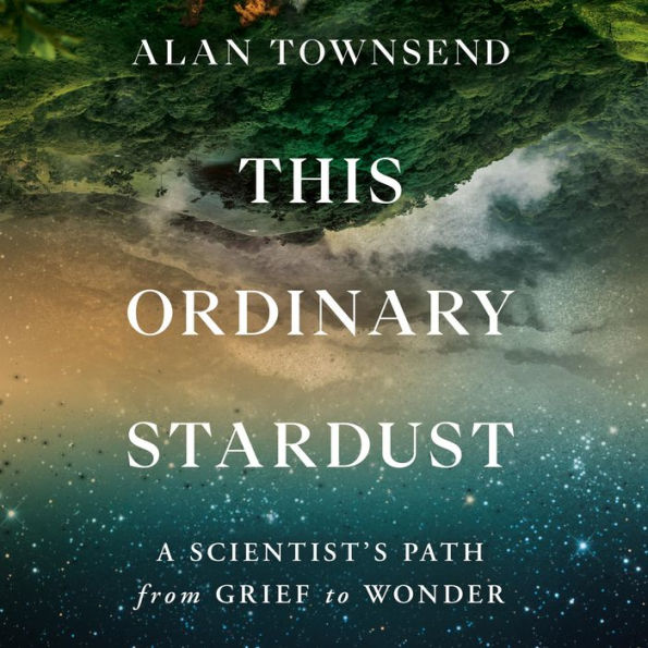This Ordinary Stardust: A Scientist's Path from Grief to Wonder