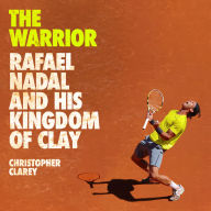 The Warrior: Rafael Nadal and His Kingdom of Clay