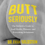 Butt Seriously: The Definitive Guide to Anal Health, Pleasure, and Everything In Between