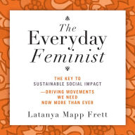 The Everyday Feminist: The Key to Sustainable Social Impact Driving Movements We Need Now More than Ever