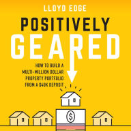 Positively Geared: How to Build a Multi-million Dollar Property Portfolio from a $40K Deposit