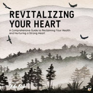 Revitalizing Your Heart: A Comprehensive Guide to Reclaiming Your Health and Nurturing a Strong Heart