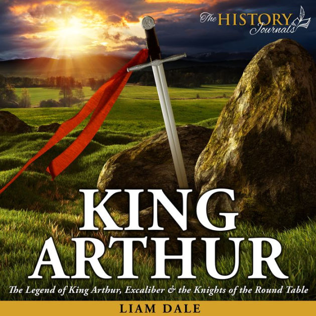 King Arthur: The Legend of King Arthur, Excaliber & the Knights of the ...