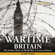 Wartime Britain: The Darkest Hours of World War 2 in Great Britain