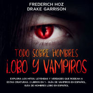 Todo Sobre Hombres Lobo y Vampiros: Explora los mitos, leyendas y verdades que rodean a estas criaturas. 2 Libros en 1 - Guía de Vampiros en Español, Guía de Hombres Lobo en Español