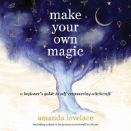 Make Your Own Magic: A Beginner's Guide to Self-Empowering Witchcraft