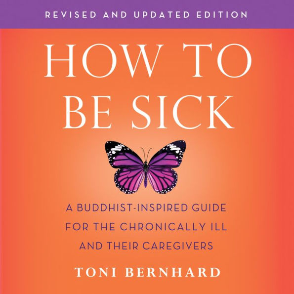 How to Be Sick (Second Edition): A Buddhist-Inspired Guide for the Chronically Ill and Their Caregivers