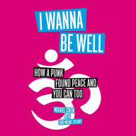I Wanna Be Well: How a Punk Found Peace and You Can Too
