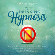 Quit Drinking Hypnosis: Stop Drinking Now with Sleep Hypnosis, Subliminal Affirmations, and Guided Meditation