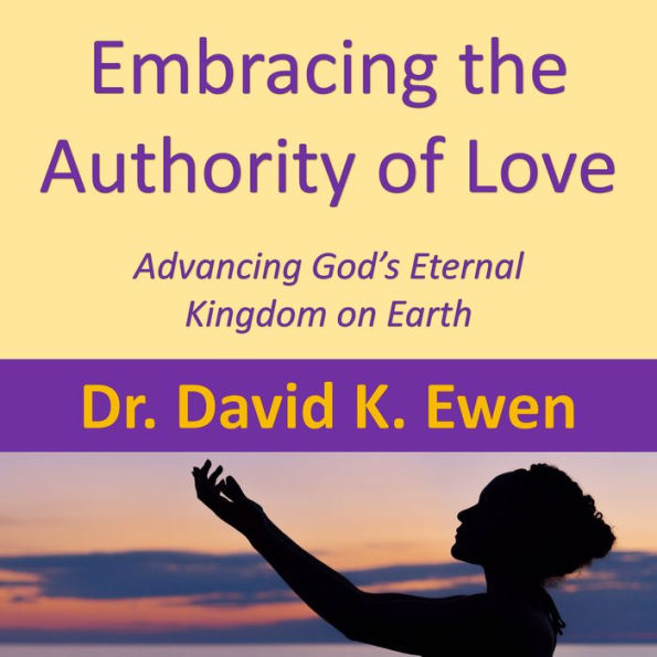 Embracing the Authority of Love: Advancing God's Eternal Kingdom on Earth