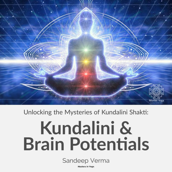 Unlocking the Mysteries of Kundalini Shakti: Kundalini & Brain Potentials: Revealing the Dormant Potentials of the Brain and the Transformative Influence of Kundalini Shakti