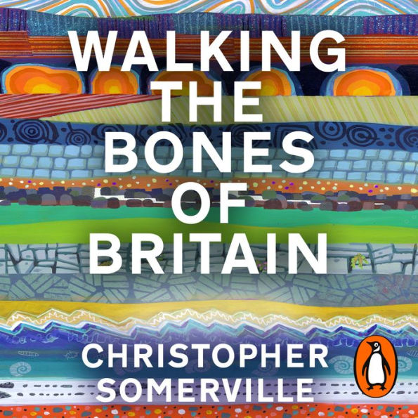 Walking the Bones of Britain: A 3 Billion Year Journey from the Outer Hebrides to the Thames Estuary