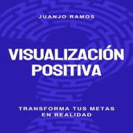 Visualización positiva: transforma tus metas en realidad